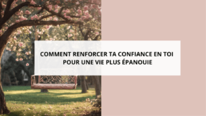 COMMENT RENFORCER TA CONFIANCE EN TOI POUR UNE VIE PLUS ÉPANOUIE